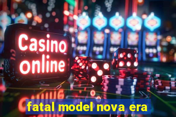 fatal model nova era